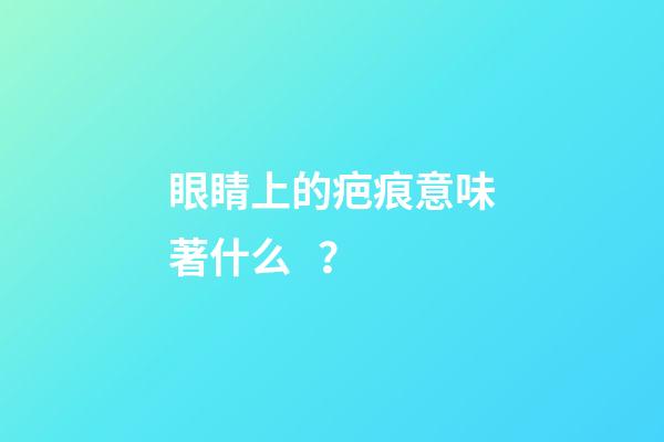 眼睛上的疤痕意味著什么？
